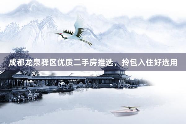 成都龙泉驿区优质二手房推选，拎包入住好选用